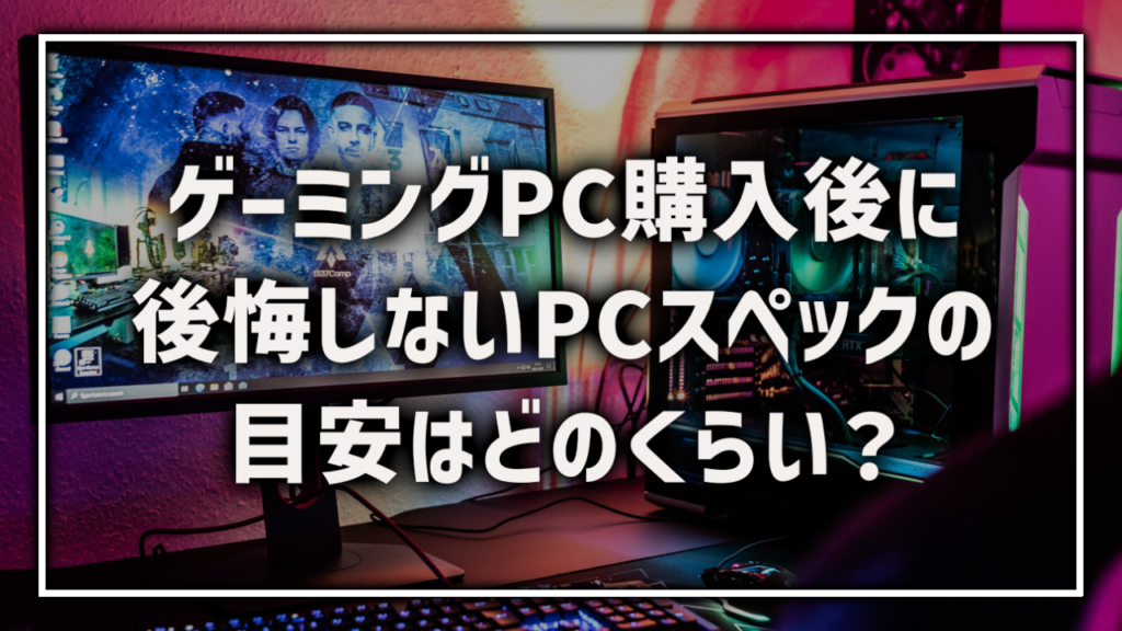 ゲーミングPC PCスペック ゲーム性能 目安 自作PC BTOPC おすすめ 後悔しない