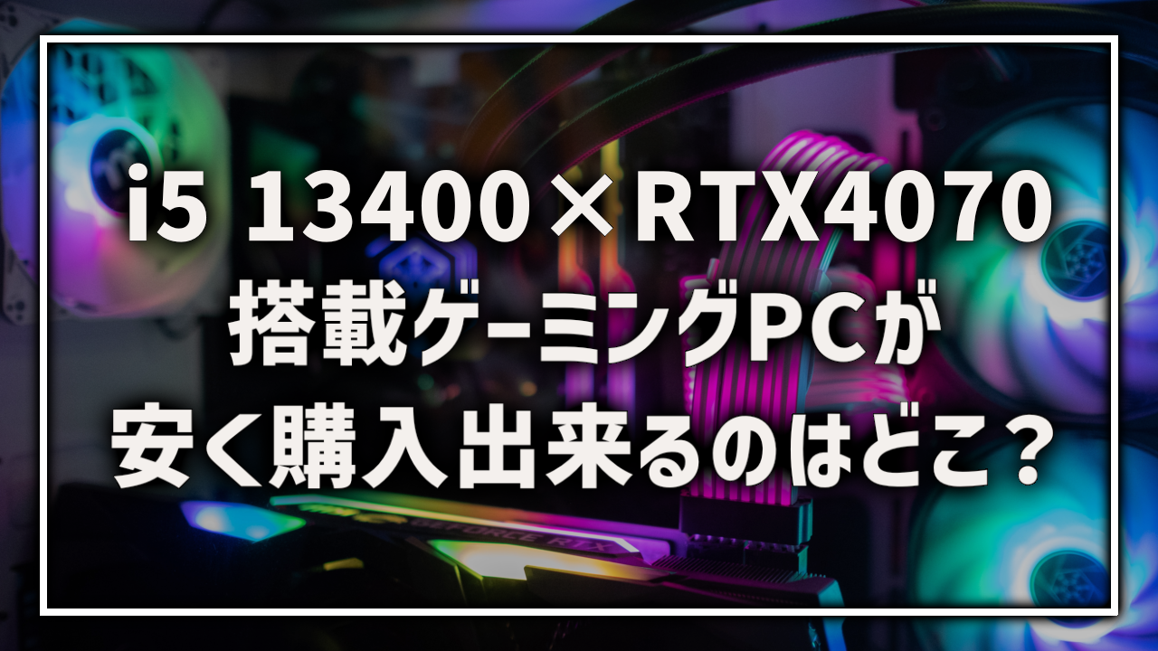 Core i5 13400 RTX4070 搭載 ゲーミングPC BTOPC おすすめ 最安 ランキング