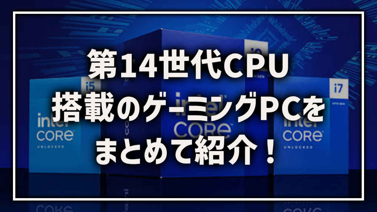14世代CPU Core i5 14600 Core i7 14700 Core i9 14900 搭載ゲーミングPC おすすめ