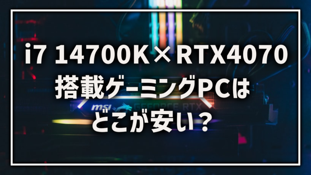 Core i7 14700K RTX4070 搭載 ゲーミングPC BTOPC おすすめ 最安 ランキング